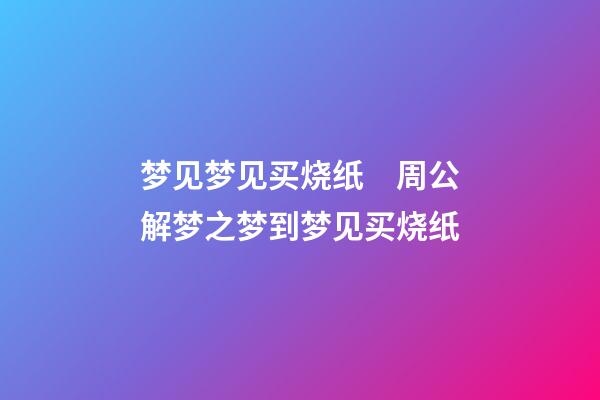 梦见梦见买烧纸　周公解梦之梦到梦见买烧纸